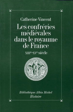 Les Confréries médiévales dans le royaume de France, XIIIe-XVe siècles - Catherine Vincent