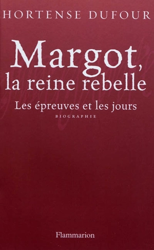 Margot, la reine rebelle : les épreuves et les jours - Hortense Dufour