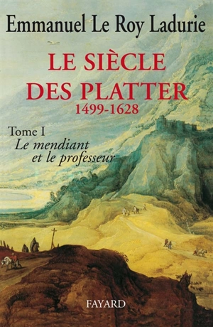 Le siècle des Platter. Vol. 1. Le mendiant et le professeur - Emmanuel Le Roy Ladurie
