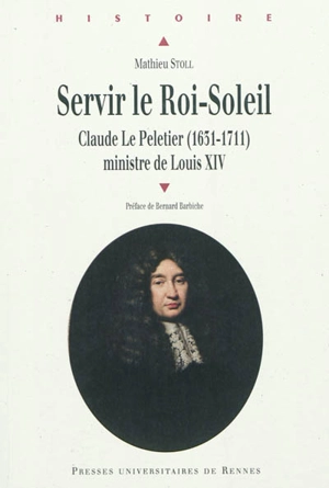 Servir le Roi-Soleil : Claude Le Peletier (1631-1711), ministre de Louis XIV - Mathieu Stoll