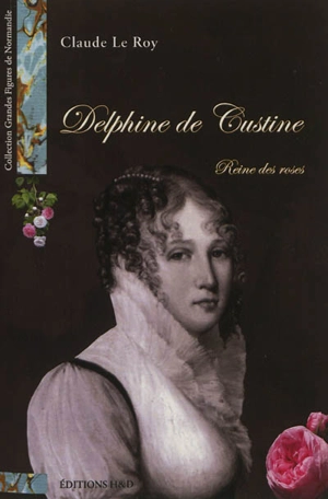 Delphine de Custine : reine des roses - Claude Le Roy