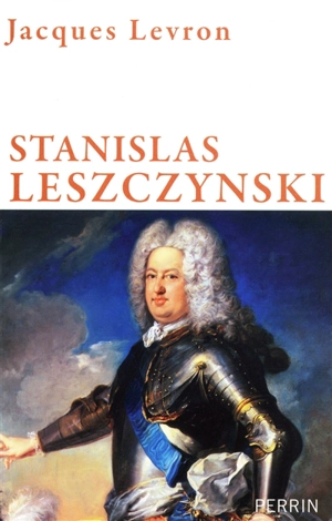 Stanislas Leszczynski : roi de Pologne, duc de Lorraine : un roi philosophe au siècle des lumières - Jacques Levron