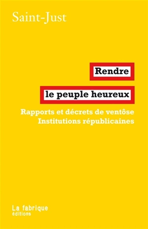 Rendre le peuple heureux : rapports et décrets de ventôse, institutions républicaines - Louis-Antoine-Léon Saint-Just