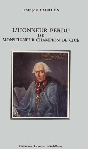 L'honneur perdu de Monseigneur Champion de Cicé : Dieu, gloire, pouvoir et société à la fin du XVIIIe siècle - François Cadilhon