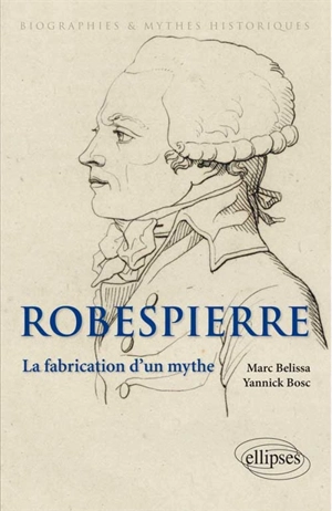 Robespierre : la fabrication d'un mythe - Marc Belissa