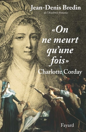 On ne meurt qu'une fois : Charlotte Corday - Jean-Denis Bredin