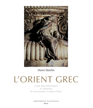 L'Orient grec : l'art hellénistique et romain, d'Alexandre à Dioclétien - Henri Stierlin