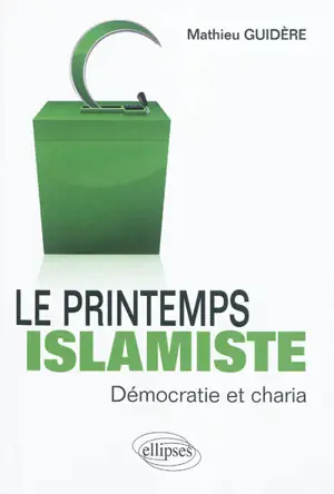 Le printemps islamiste : démocratie et charia - Mathieu Guidère