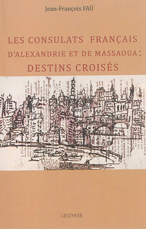 Les consulats français d'Alexandrie et de Massaoua : destins croisés - Jean-François Faü