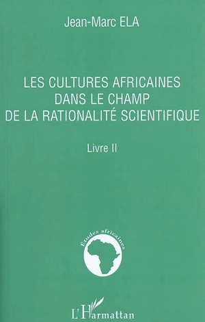 Les cultures africaines dans le champ de la rationalité scientifique : livre II - Jean-Marc Ela