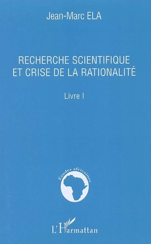 Recherche scientifique et crise de la rationalité : livre I - Jean-Marc Ela