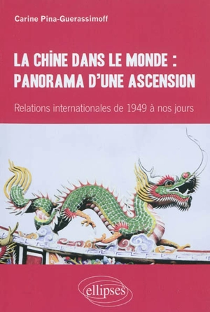 La Chine dans le monde : panorama d'une ascension : relations internationales de 1949 à nos jours - Carine Guerassimoff-Pina