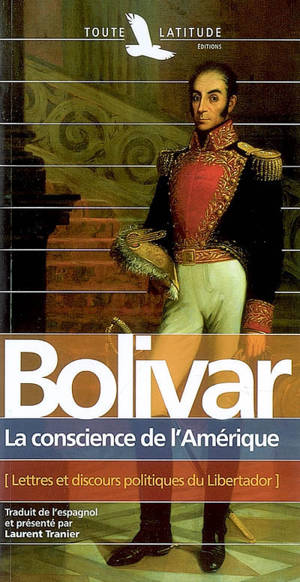 Simon Bolivar : la conscience de l'Amérique : lettres et discours politiques du Libertador - Simón Bolívar