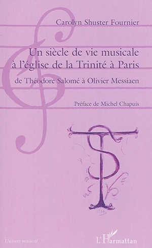 Un siècle de vie musicale à l'église de la Trinité à Paris : de Théodore Salomé à Olivier Messiaen - Carolyn Shuster-Fournier