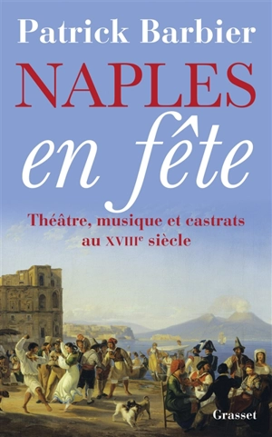 Naples en fête : théâtre, musique et castrats au XVIIIe siècle - Patrick Barbier