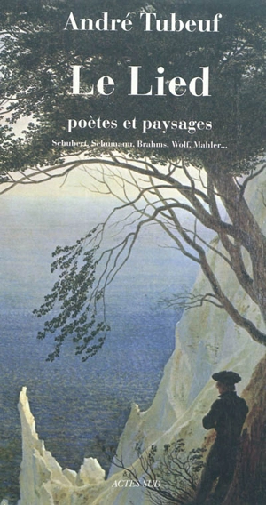 Le lied : poètes et paysages : Schubert, Schumann, Brahms, Wolf, Mahler... - André Tubeuf