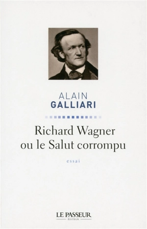 Richard Wagner ou Le salut corrompu : essai - Alain Galliari
