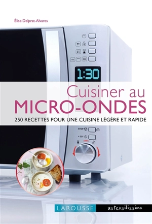 Cuisiner au micro-ondes : 250 recettes pour une cuisine légère et rapide - Elise Delprat-Alvares