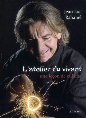 L'atelier du vivant : une leçon de cuisine - Jean-Luc Rabanel