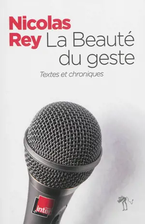 La beauté du geste : textes et chroniques - Nicolas Rey