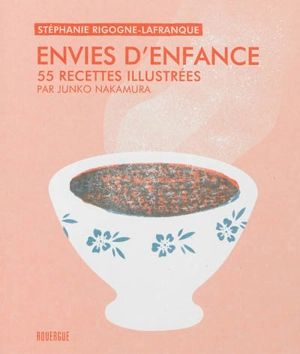 Envies d'enfance : 55 recettes illustrées par Junko Nakamura - Stéphanie Rigogne-Lafranque