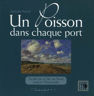 Un poisson dans chaque port : de la mer du Nord jusqu'en Normandie - Jacques Rouré