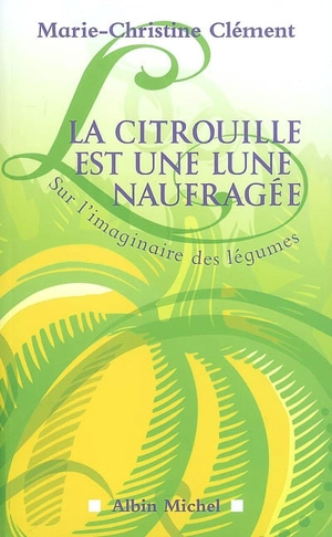 La citrouille est une lune naufragée : sur l'imaginaire des légumes - Marie-Christine Clément