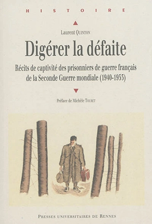 Digérer la défaite : récits de captivité des prisonniers de guerre français de la Seconde Guerre mondiale : 1940-1953 - Laurent Quinton