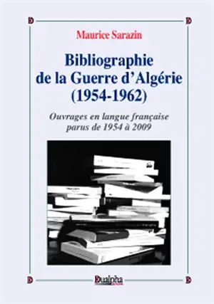 Bibliographie de la guerre d'Algérie (1954-1962). Vol. 1. Ouvrages en langue française parus de 1954 à 2009 - Maurice Sarazin