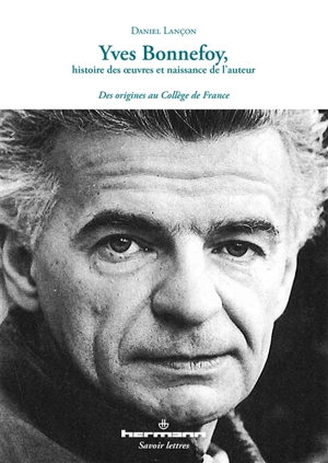 Yves Bonnefoy, histoire des oeuvres et naissance de l'auteur : des origines au Collège de France - Daniel Lançon