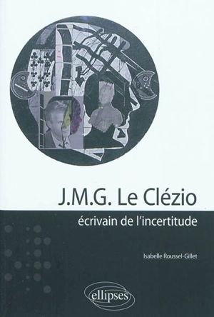 J.M.G. Le Clézio : écrivain de l'incertitude - Isabelle Roussel-Gillet