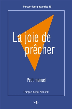 La joie de prêcher : petit manuel - François-Xavier Amherdt