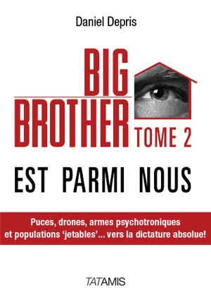 Big Brother est parmi nous. Vol. 2. Puces, drones, armes psychotroniques et populations jetables... : vers la dictature absolue ! - Daniel Depris