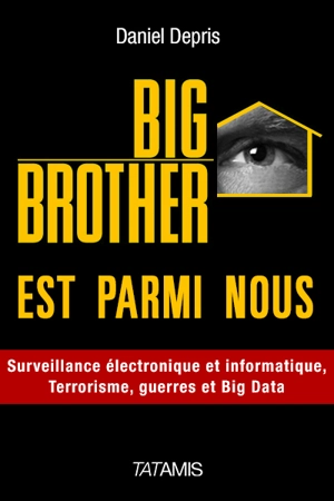 Big Brother est parmi nous. Vol. 1. Surveillance électronique et informatique, terrorisme, guerre, big data, etc. - Daniel Depris