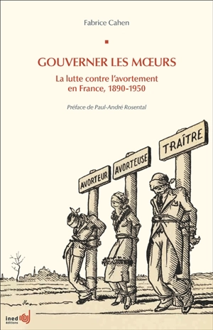 Gouverner les moeurs : la lutte contre l'avortement en France, 1890-1950 - Fabrice Cahen