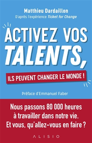 Activez vos talents, ils peuvent changer le monde ! : d'après l'expérience Ticket for change - Matthieu Dardaillon