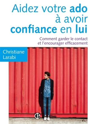 Aidez votre ado à avoir confiance en lui : comment garder le contact et l'encourager efficacement - Christiane Larabi