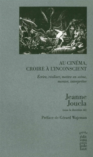 Au cinéma, croire à l'inconscient : écrire, réaliser, mettre en scène, monter, interpréter