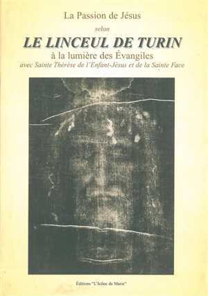 La passion de Jésus selon le linceul de Turin : à la lumière des Evangiles avec Sainte Thérèse de l'Enfant-Jésus et de la Sainte Face - Chantal Garde