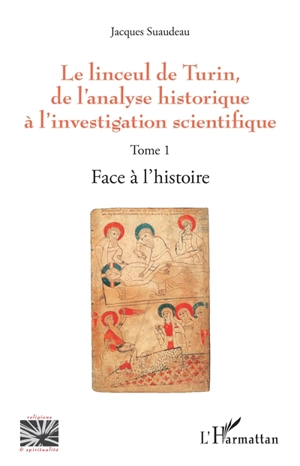 Le linceul de Turin, de l'analyse historique à l'investigation scientifique. Vol. 1. Face à l'histoire - Jacques Suaudeau