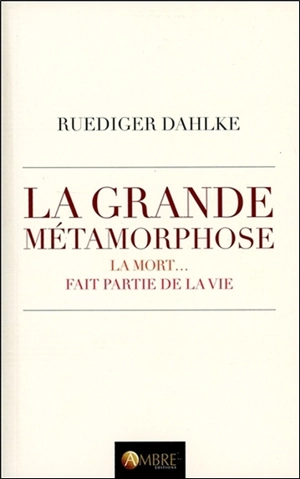 La grande métamorphose : nous mourrons... et nous continuerons de vivre : la mort... fait partie de la vie - Ruediger Dahlke