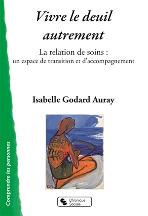Vivre le deuil autrement : la relation de soins : un espace de transition et d'accompagnement - Isabelle Godard Auray