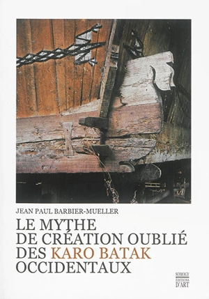 Le mythe de création oublié des Karo Batak occidentaux - Jean-Paul Barbier