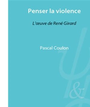 Penser la violence : l'oeuvre de René Girard - Pascal Coulon