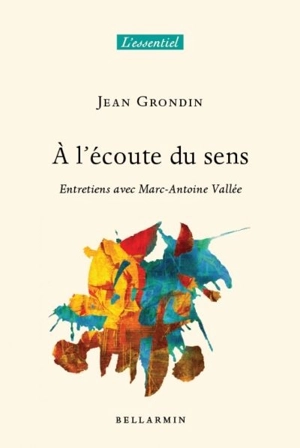 À l'écoute du sens : entretiens avec Marc-Antoine Vallée - Jean Grondin