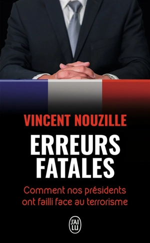 Erreurs fatales : comment nos Présidents ont failli face au terrorisme - Vincent Nouzille