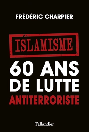 Islamisme, 60 ans de lutte antiterroriste - Frédéric Charpier