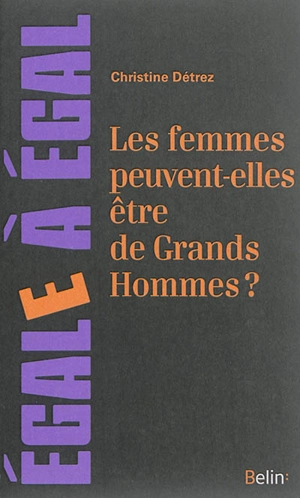 Les femmes peuvent-elles être de grands hommes ? : sur l'effacement des femmes en histoire des arts et des sciences - Christine Détrez