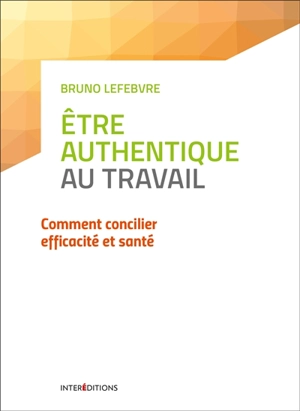 L'authenticité au travail : comment concilier efficacité et santé - Bruno Lefebvre