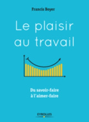 Le plaisir au travail : du savoir-faire à l'aimer-faire - Francis Boyer